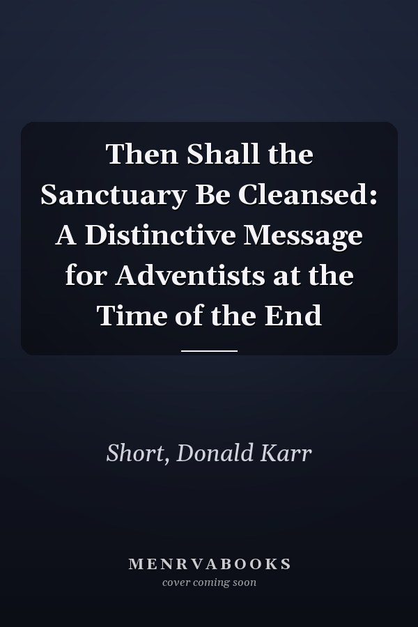 Then Shall the Sanctuary Be Cleansed: A Distinctive Message for Adventists at the Time of the End