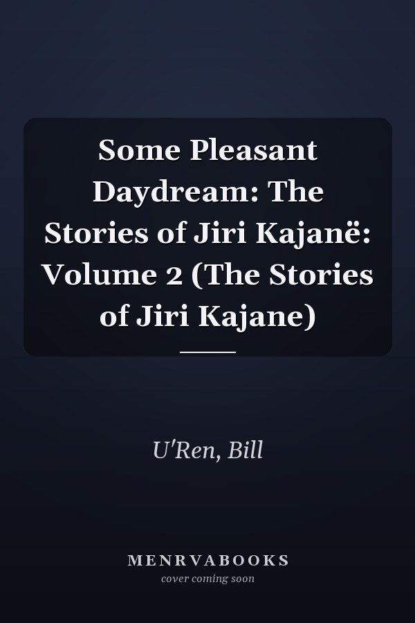 Some Pleasant Daydream: The Stories of Jiri Kajanë: Volume 2 (The Stories of Jiri Kajane)