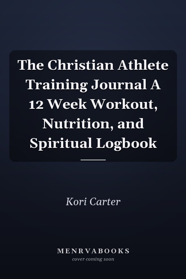 The Christian Athlete Training Journal A 12 Week Workout, Nutrition, and Spiritual Logbook