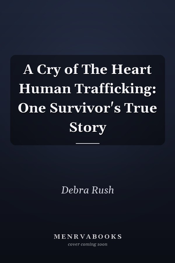 A Cry of The Heart Human Trafficking: One Survivor's True Story