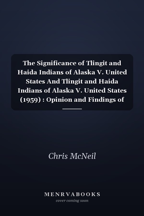 The Significance of Tlingit and Haida Indians of Alaska V. United States And Tlingit and Haida Indians of Alaska V. United States (1959) : Opinion and Findings of Fact