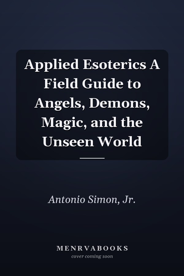Applied Esoterics A Field Guide to Angels, Demons, Magic, and the Unseen World