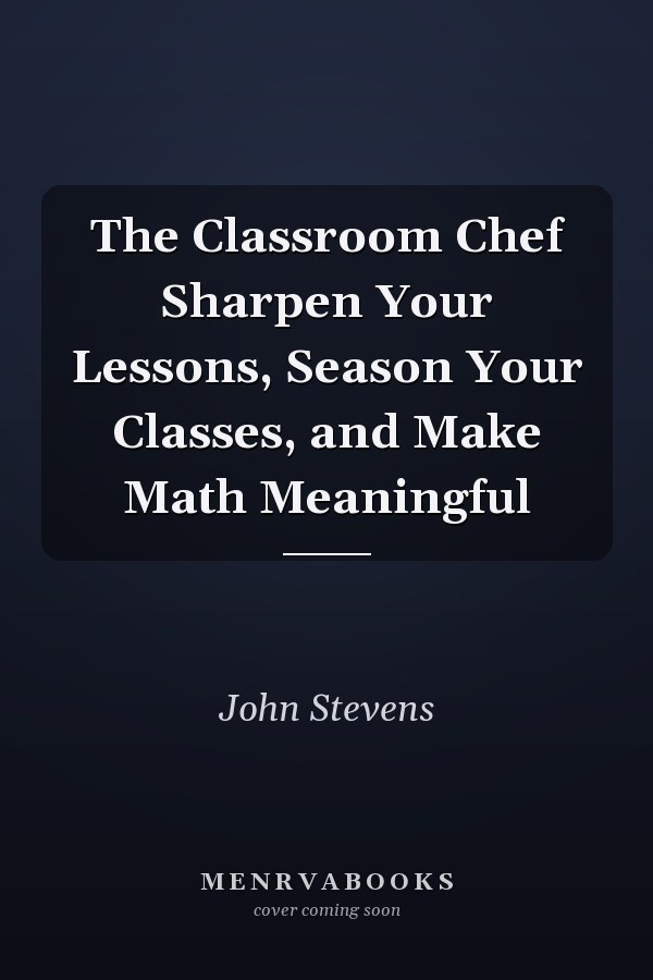 The Classroom Chef Sharpen Your Lessons, Season Your Classes, and Make Math Meaningful