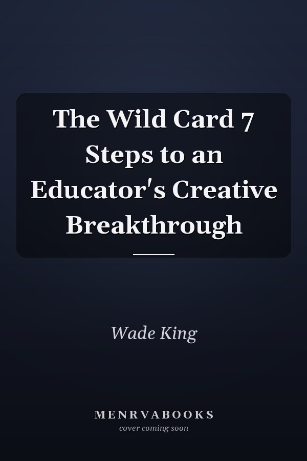 The Wild Card 7 Steps to an Educator's Creative Breakthrough