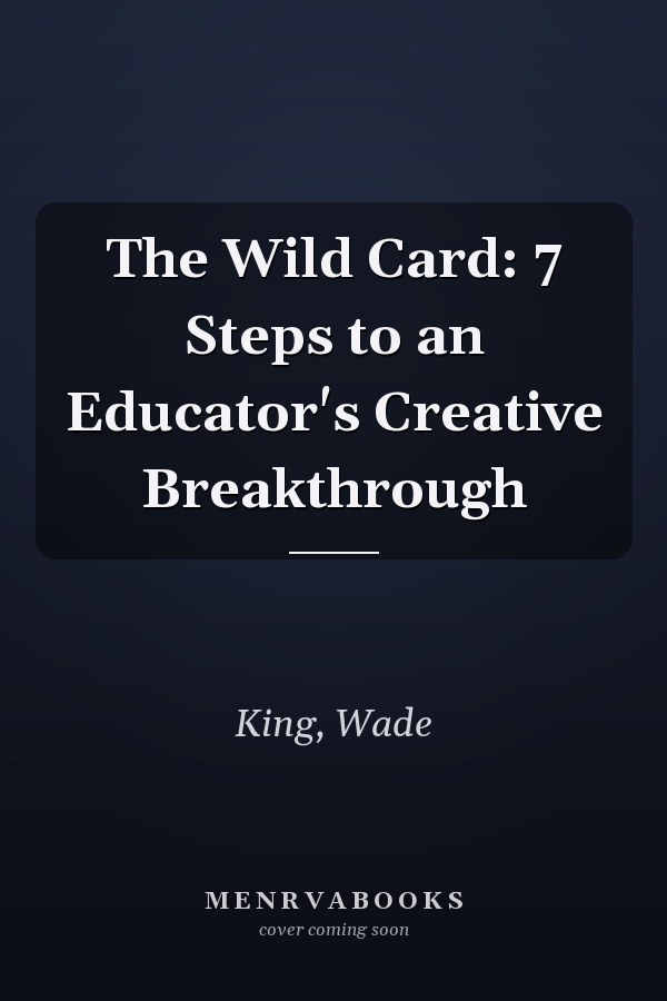 The Wild Card: 7 Steps to an Educator's Creative Breakthrough