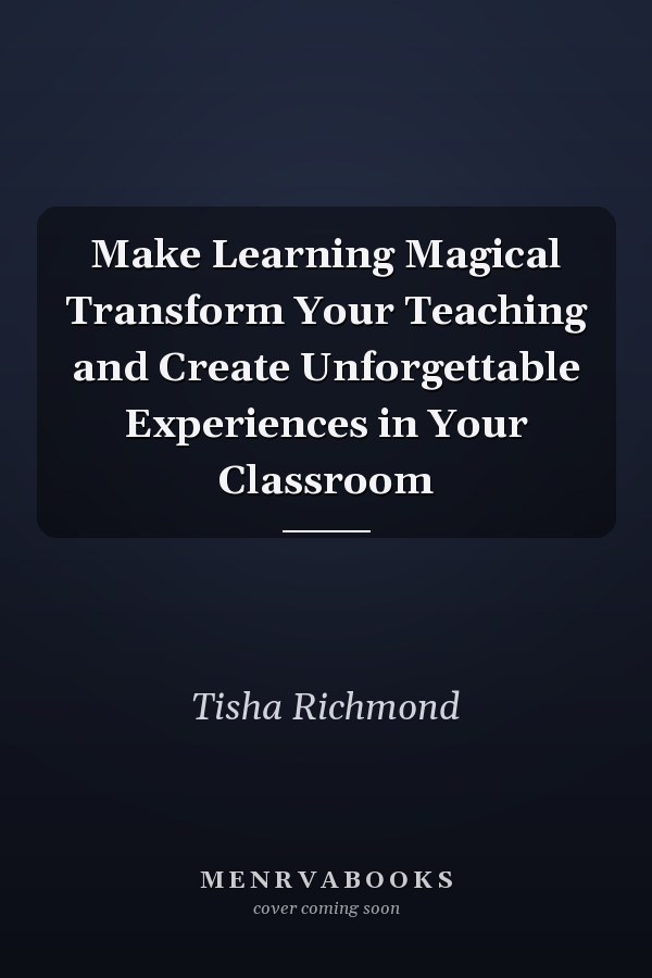 Make Learning Magical Transform Your Teaching and Create Unforgettable Experiences in Your Classroom