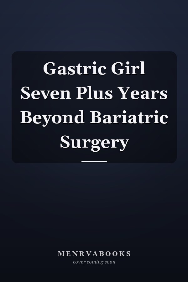 Gastric Girl Seven Plus Years Beyond Bariatric Surgery