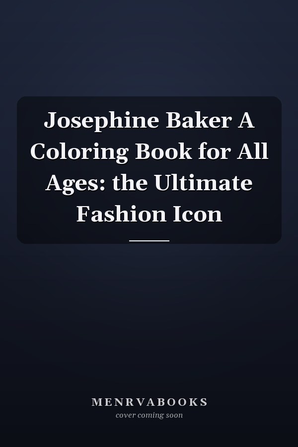 Josephine Baker A Coloring Book for All Ages: the Ultimate Fashion Icon