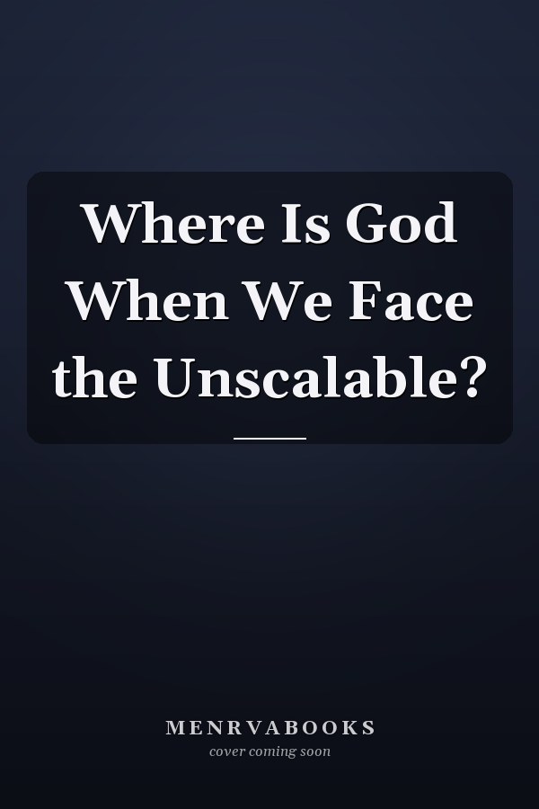 Where Is God When We Face the Unscalable?
