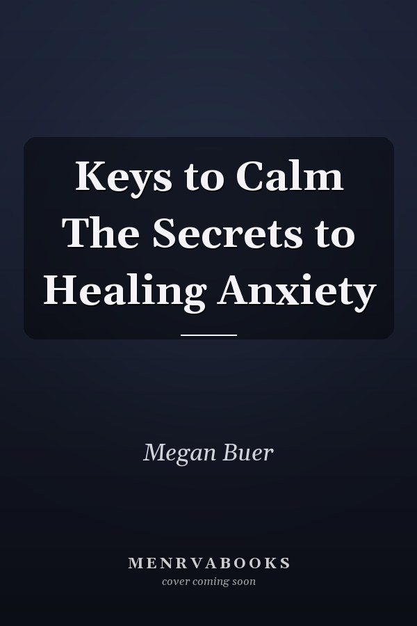 Keys to Calm The Secrets to Healing Anxiety