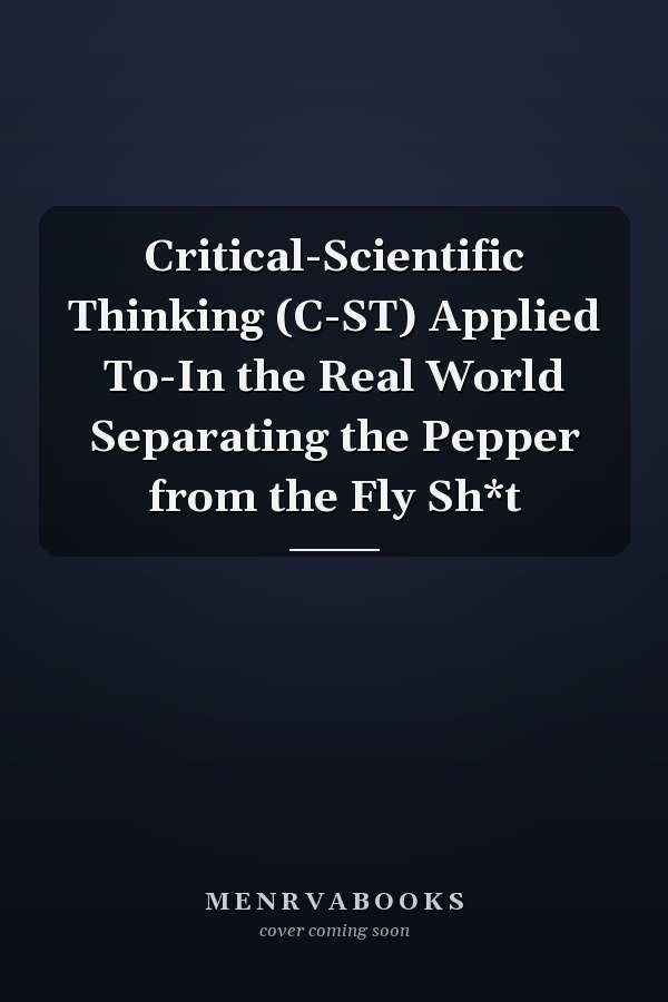 Critical-Scientific Thinking (C-ST) Applied To-In the Real World Separating the Pepper from the Fly Sh*t