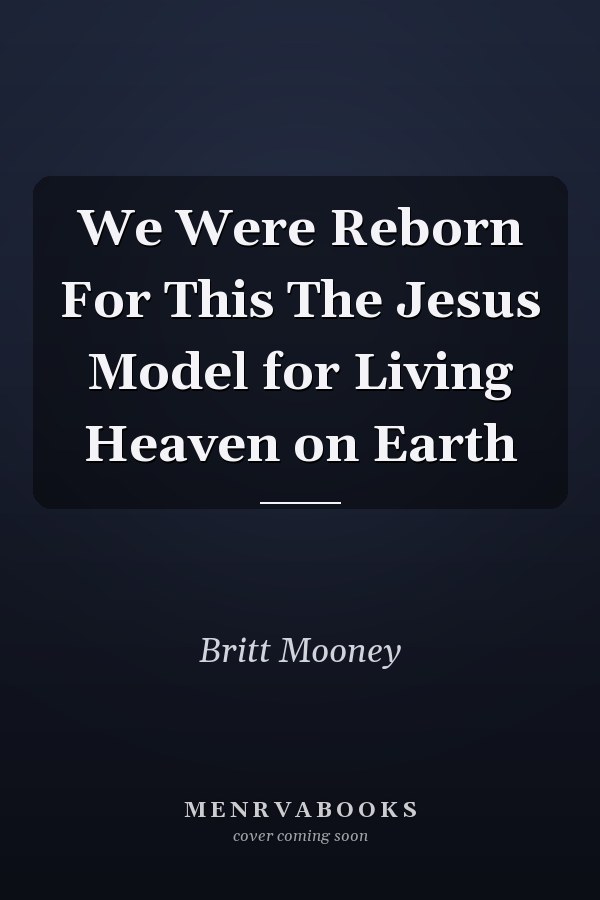 We Were Reborn For This The Jesus Model for Living Heaven on Earth