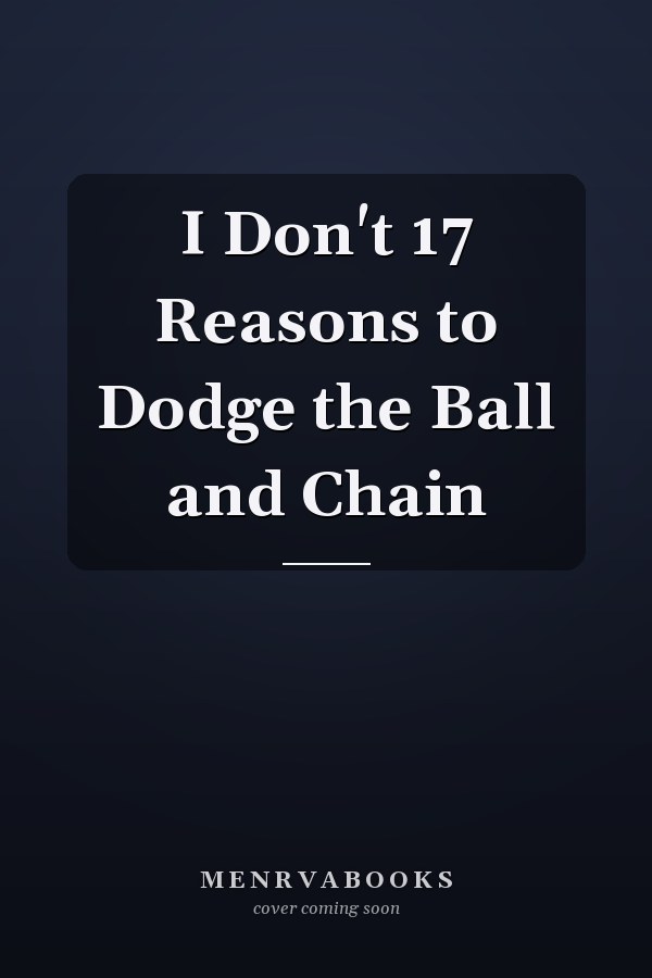 I Don't 17 Reasons to Dodge the Ball and Chain