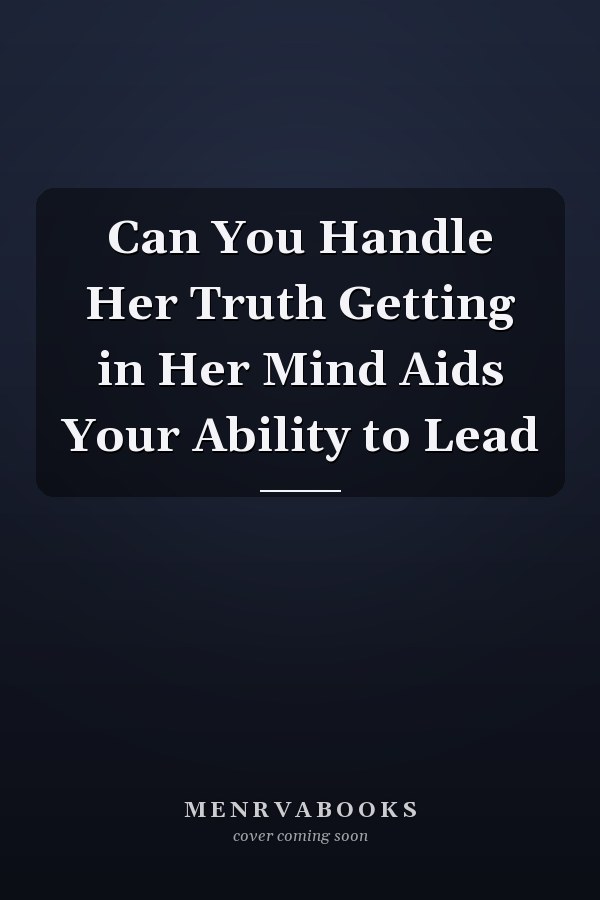 Can You Handle Her Truth Getting in Her Mind Aids Your Ability to Lead