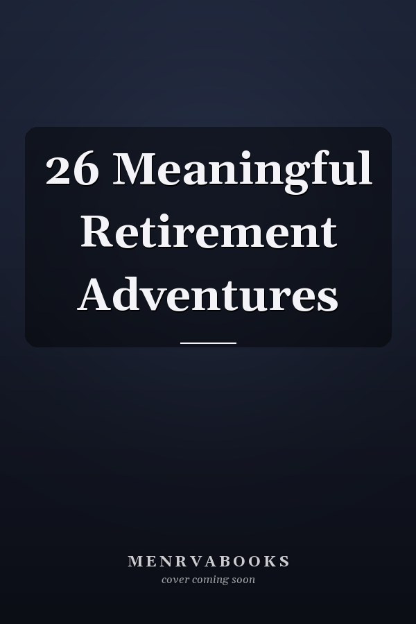 26 Meaningful Retirement Adventures