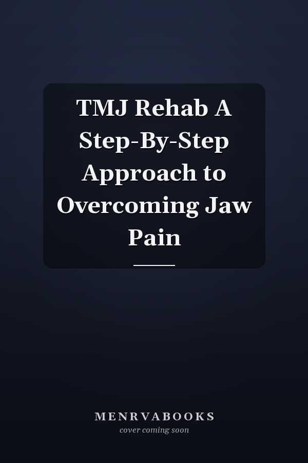 TMJ Rehab A Step-By-Step Approach to Overcoming Jaw Pain