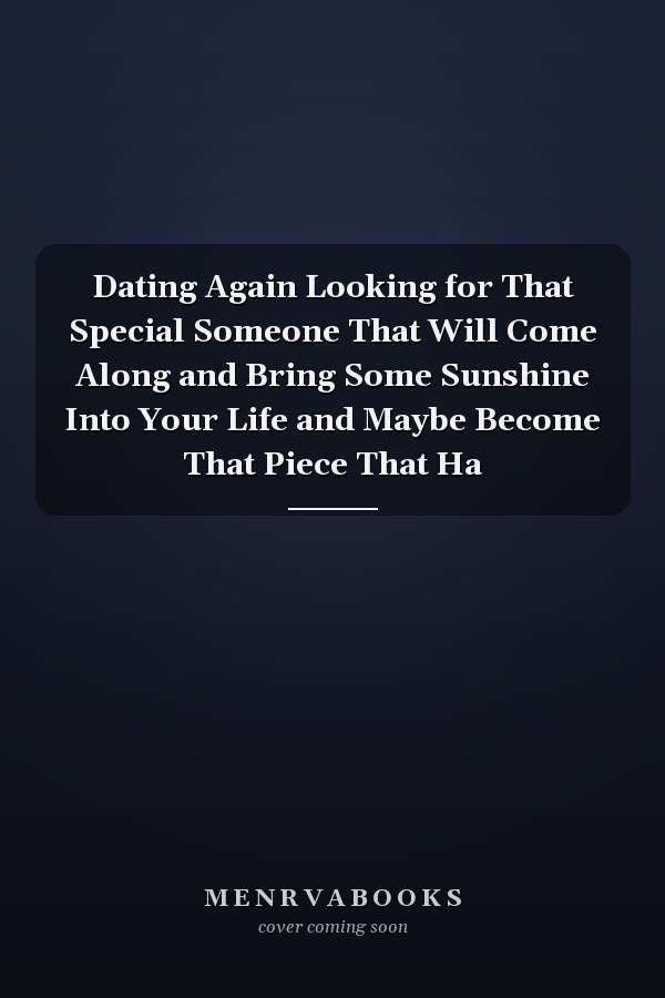 Dating Again Looking for That Special Someone That Will Come Along and Bring Some Sunshine Into Your Life and Maybe Become That Piece That Ha