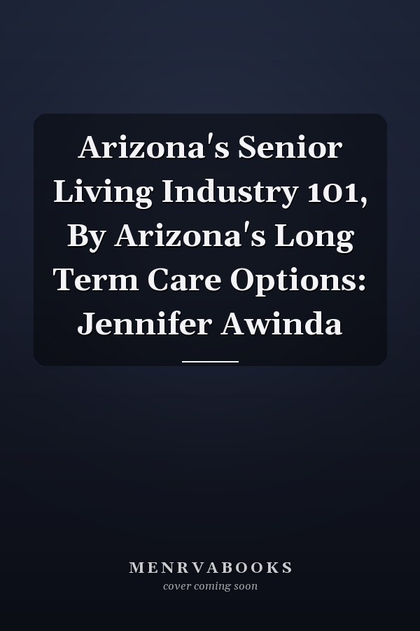 Arizona's Senior Living Industry 101, By Arizona's Long Term Care Options: Jennifer Awinda