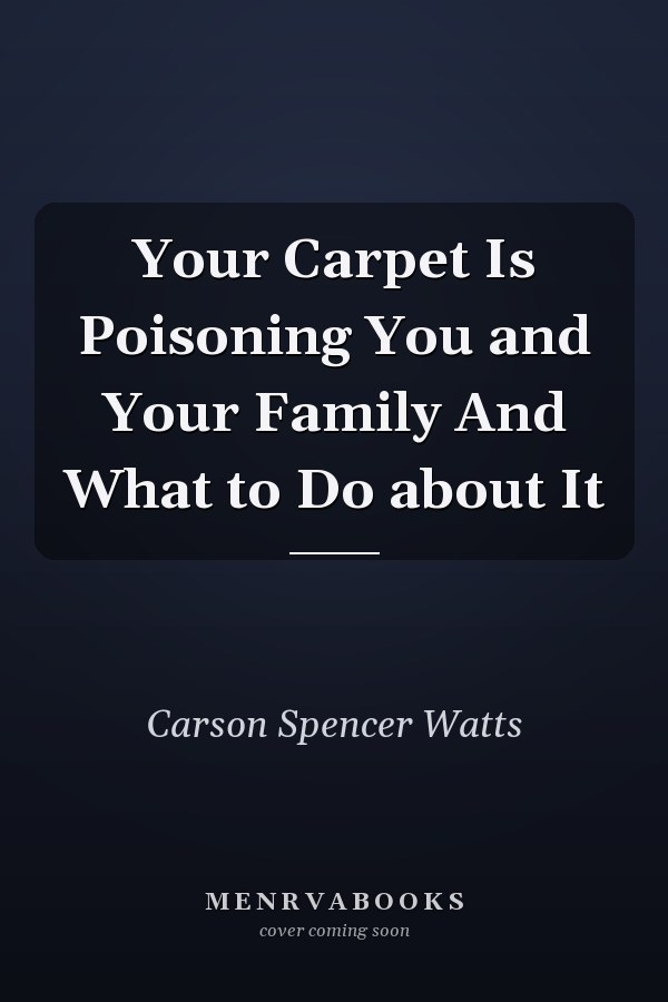 Your Carpet Is Poisoning You and Your Family And What to Do about It