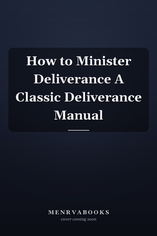 How to Minister Deliverance A Classic Deliverance Manual