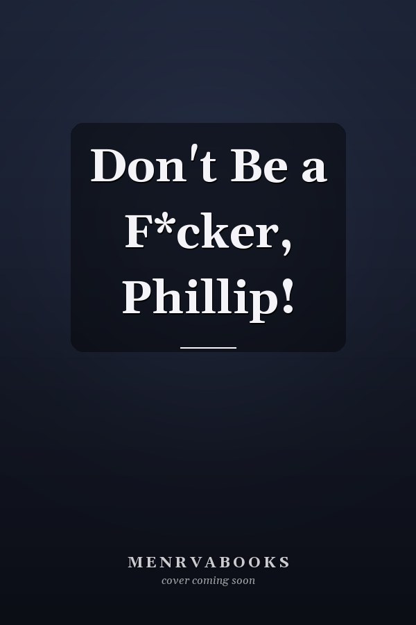 Don't Be a F*cker, Phillip!