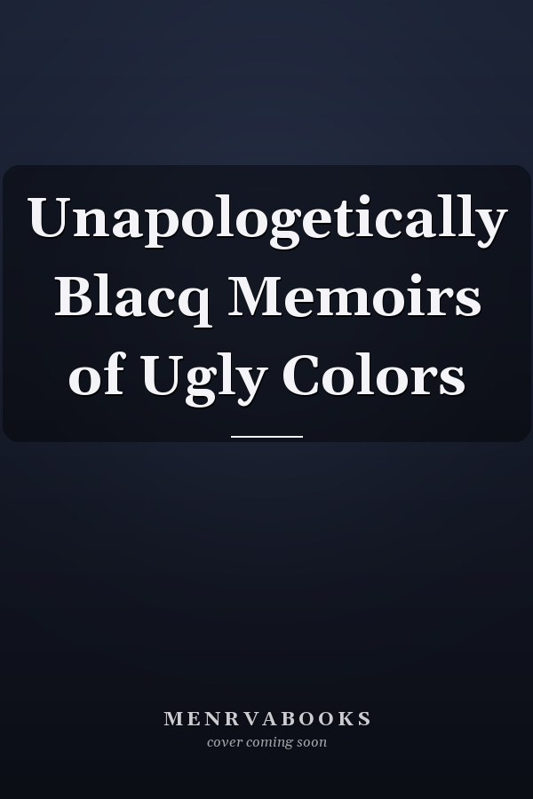 Unapologetically Blacq Memoirs of Ugly Colors