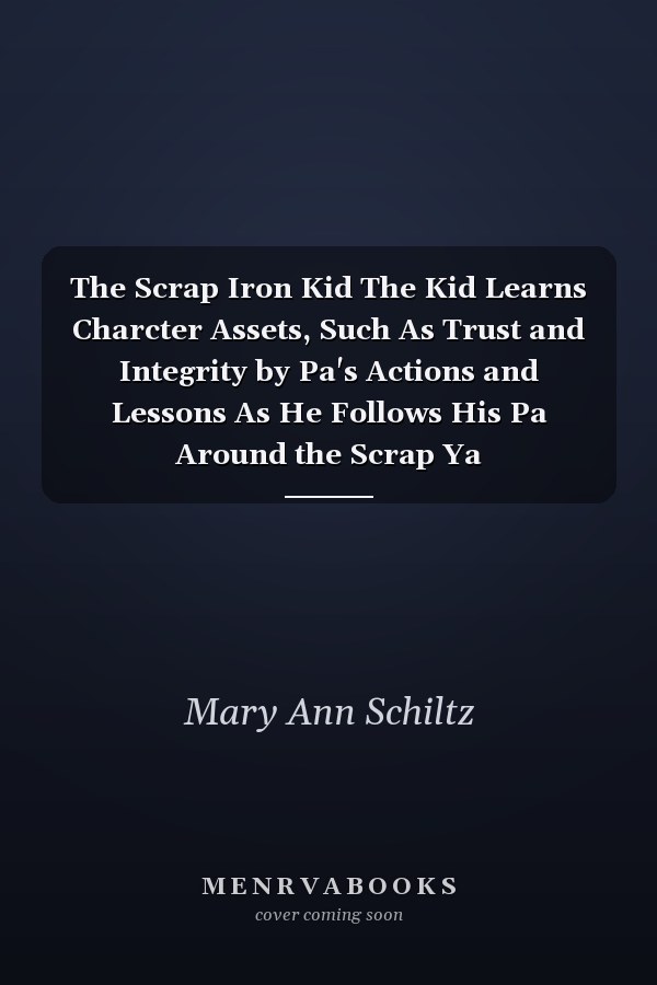 The Scrap Iron Kid The Kid Learns Charcter Assets, Such As Trust and Integrity by Pa's Actions and Lessons As He Follows His Pa Around the Scrap Ya