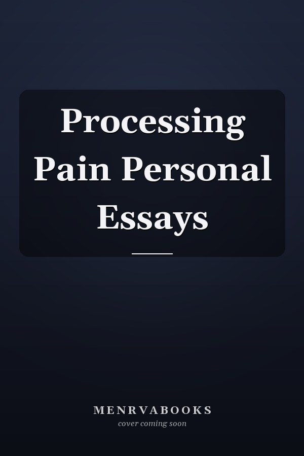 Processing Pain Personal Essays