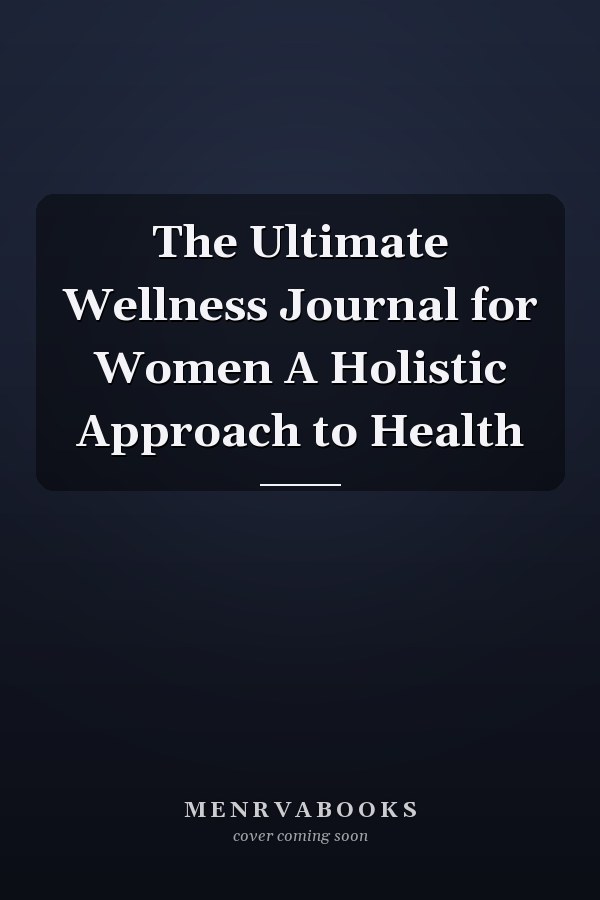The Ultimate Wellness Journal for Women A Holistic Approach to Health