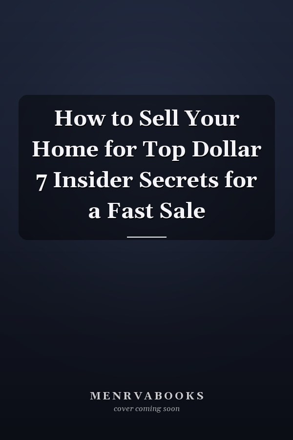 How to Sell Your Home for Top Dollar 7 Insider Secrets for a Fast Sale