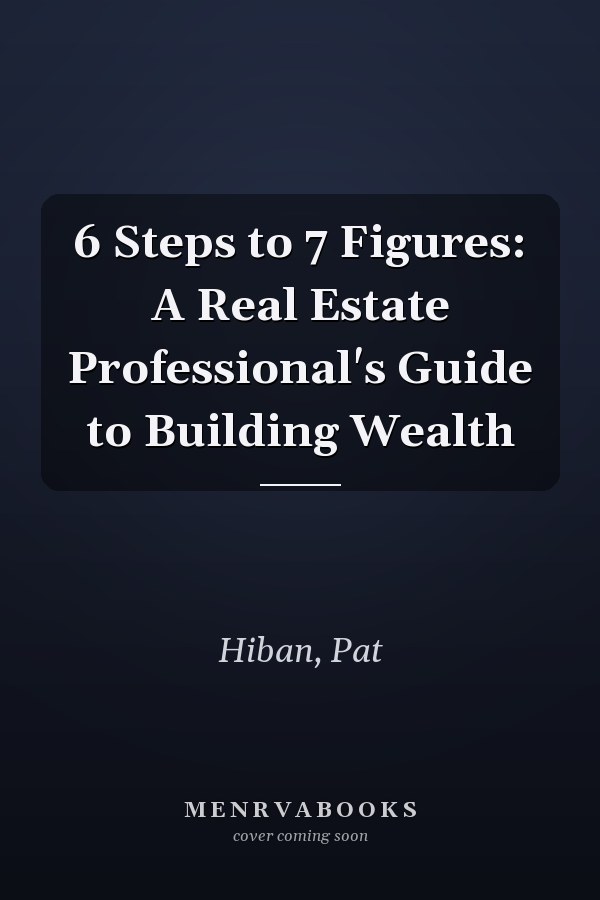 6 Steps to 7 Figures: A Real Estate Professional's Guide to Building Wealth
