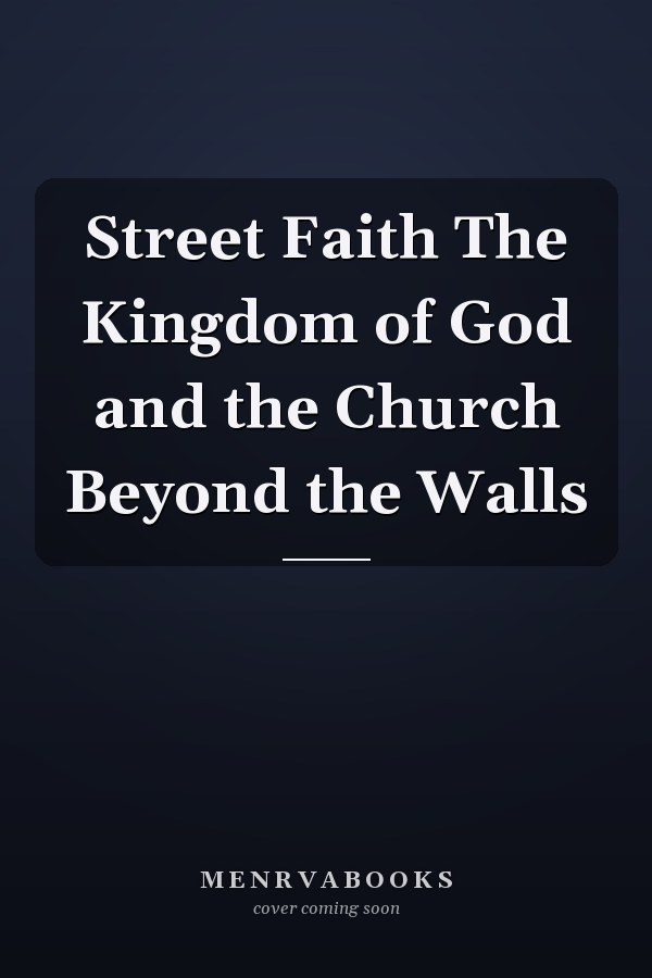 Street Faith The Kingdom of God and the Church Beyond the Walls