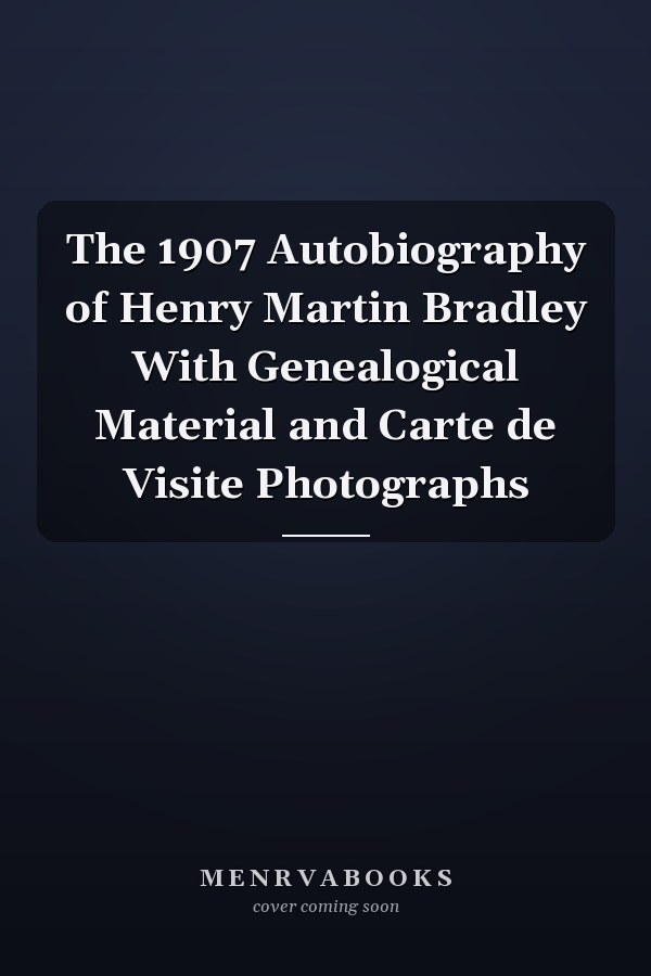 The 1907 Autobiography of Henry Martin Bradley With Genealogical Material and Carte de Visite Photographs
