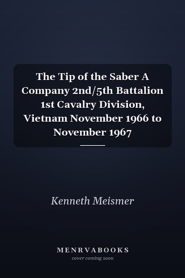 The Tip of the Saber A Company 2nd/5th Battalion 1st Cavalry Division, Vietnam November 1966 to November 1967
