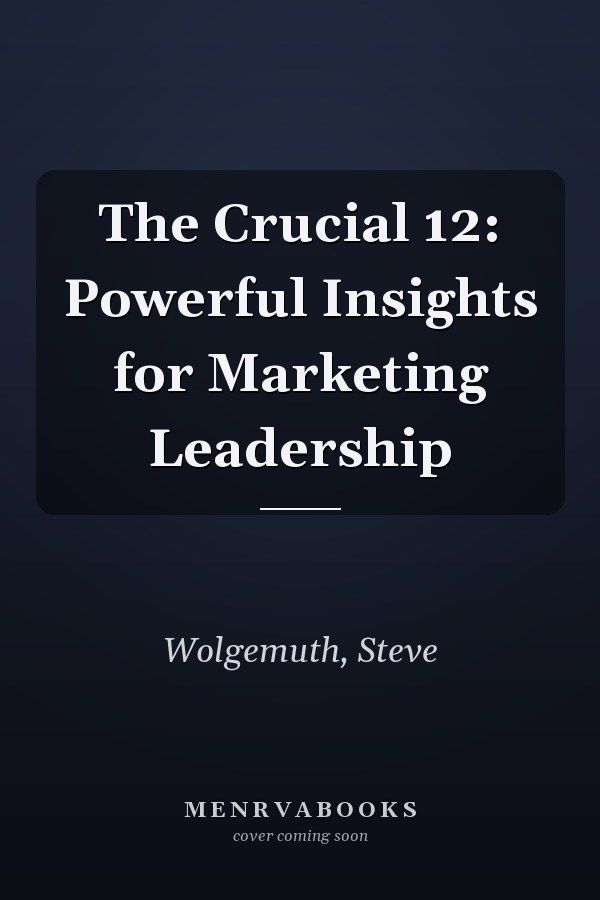 The Crucial 12: Powerful Insights for Marketing Leadership