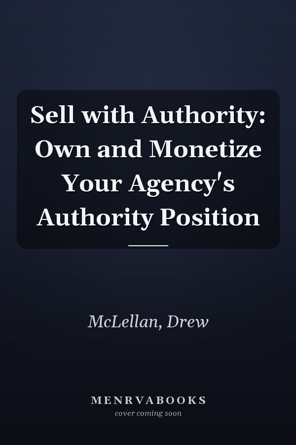 Sell with Authority: Own and Monetize Your Agency's Authority Position