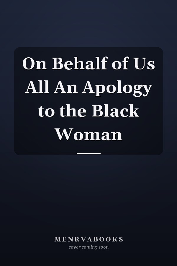 On Behalf of Us All An Apology to the Black Woman