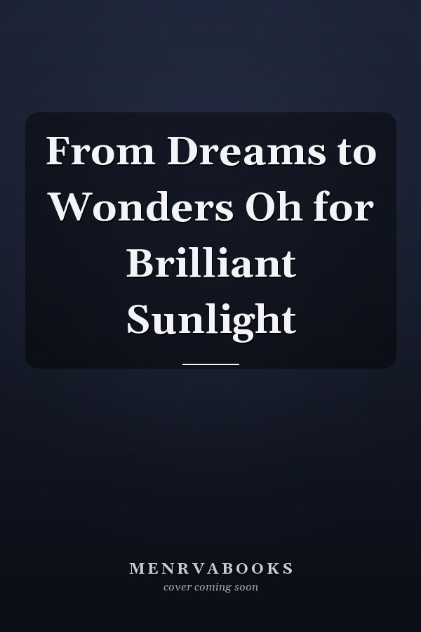 From Dreams to Wonders Oh for Brilliant Sunlight