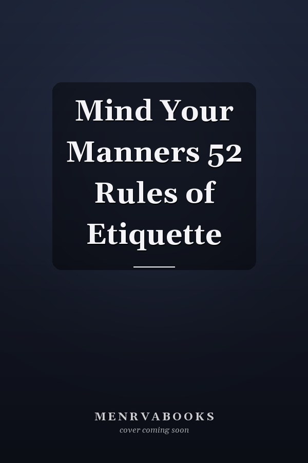 Mind Your Manners 52 Rules of Etiquette