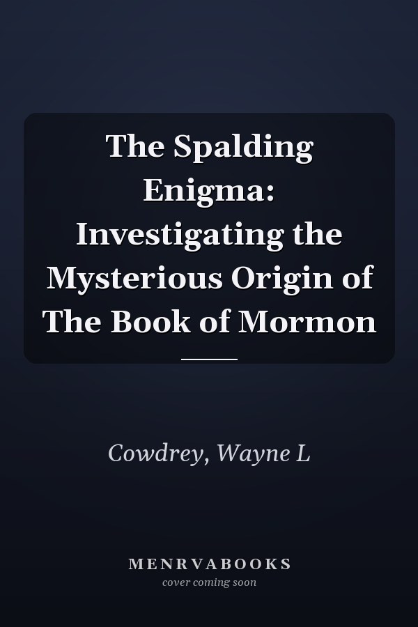 The Spalding Enigma: Investigating the Mysterious Origin of The Book of Mormon