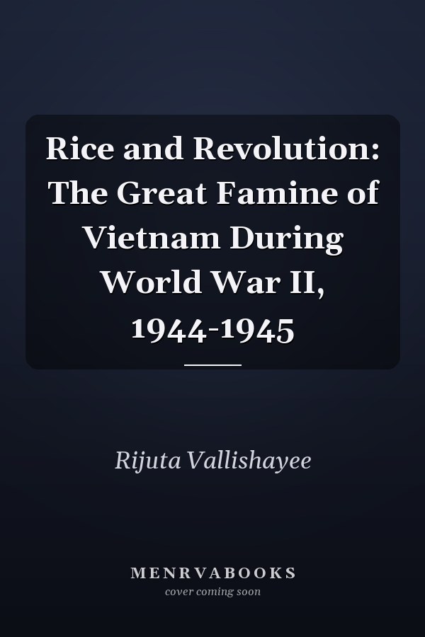 Rice and Revolution: The Great Famine of Vietnam During World War II, 1944-1945