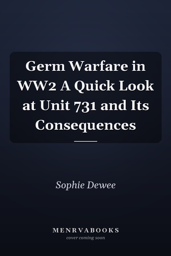 Germ Warfare in WW2 A Quick Look at Unit 731 and Its Consequences