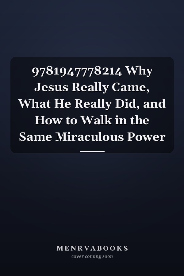 9781947778214 Why Jesus Really Came, What He Really Did, and How to Walk in the Same Miraculous Power