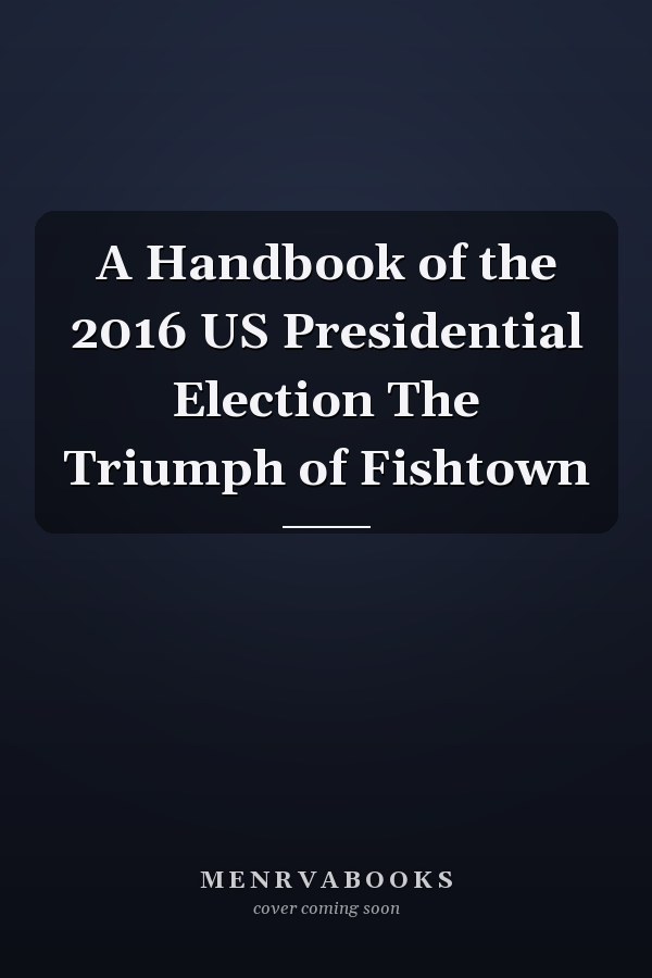 A Handbook of the 2016 US Presidential Election The Triumph of Fishtown