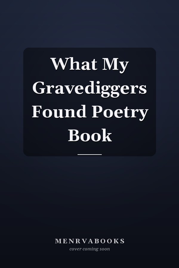 What My Gravediggers Found Poetry Book
