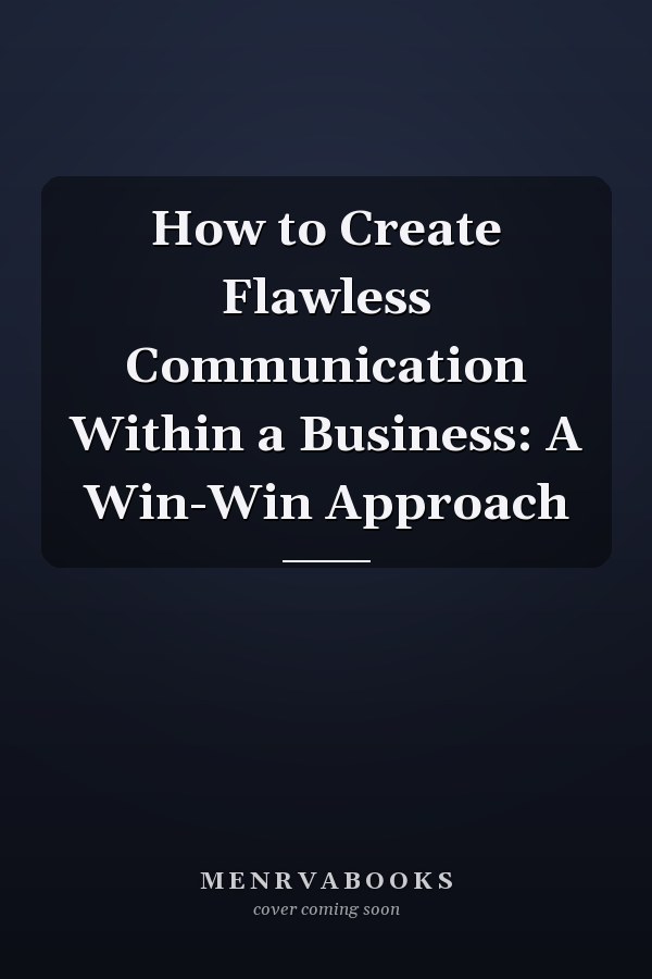 How to Create Flawless Communication Within a Business: A Win-Win Approach