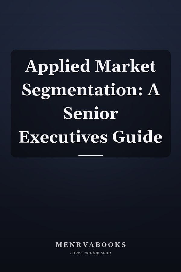 Applied Market Segmentation: A Senior Executives Guide