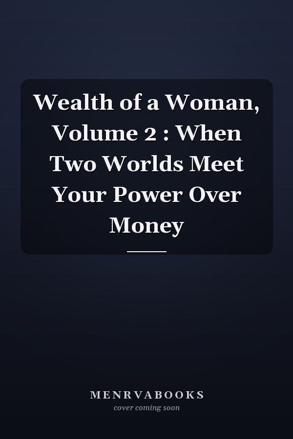 Wealth of a Woman, Volume 2 : When Two Worlds Meet Your Power Over Money