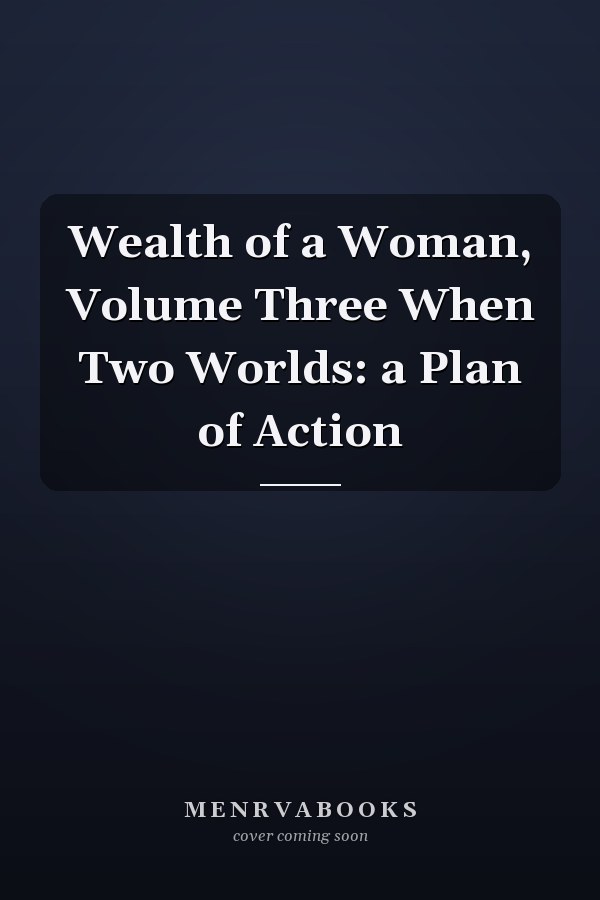 Wealth of a Woman, Volume Three When Two Worlds: a Plan of Action