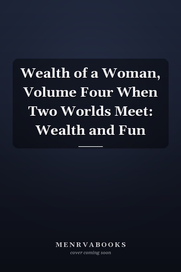 Wealth of a Woman, Volume Four When Two Worlds Meet: Wealth and Fun